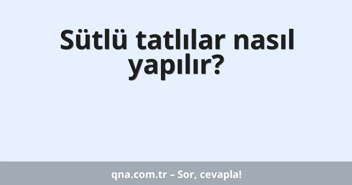 Sütlü tatlılar nasıl yapılır?