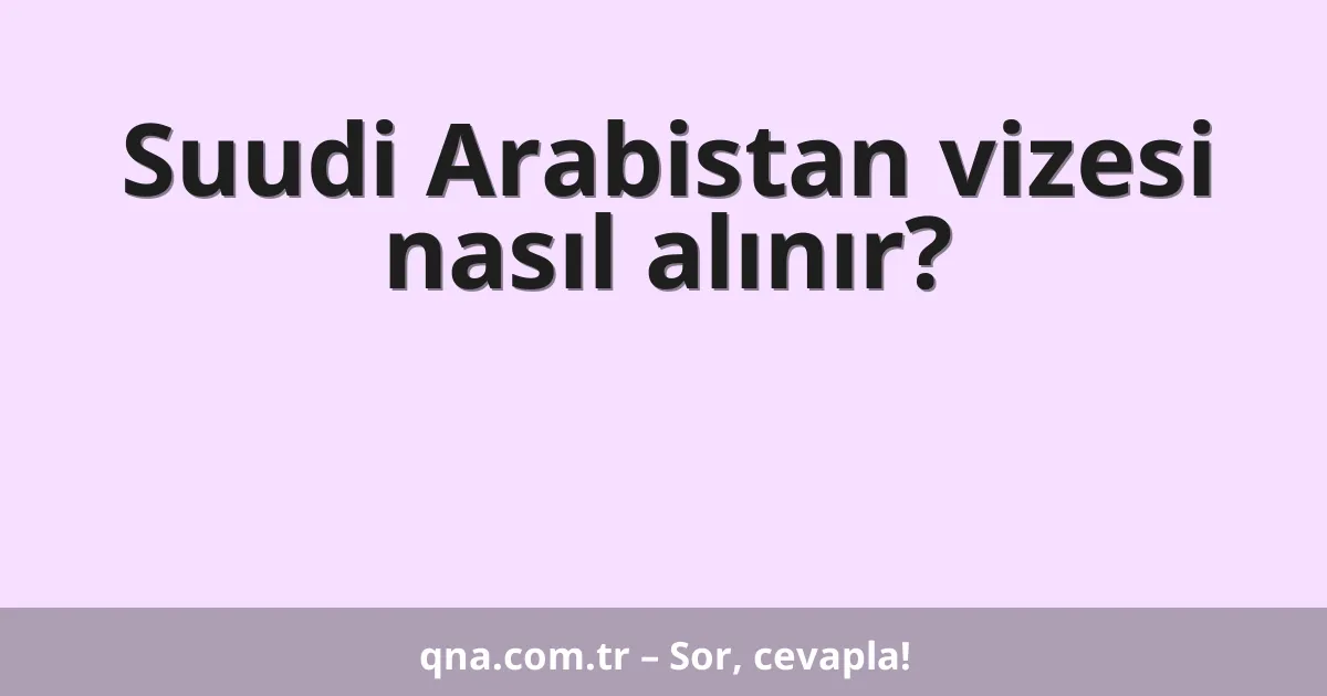 Suudi Arabistan vizesi nasıl alınır?