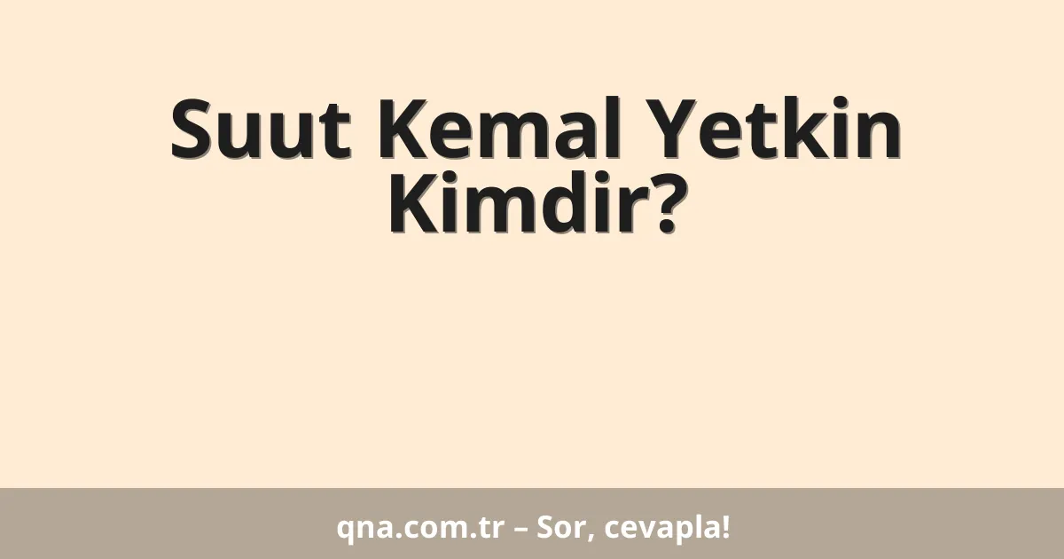 Suut Kemal Yetkin Kimdir?