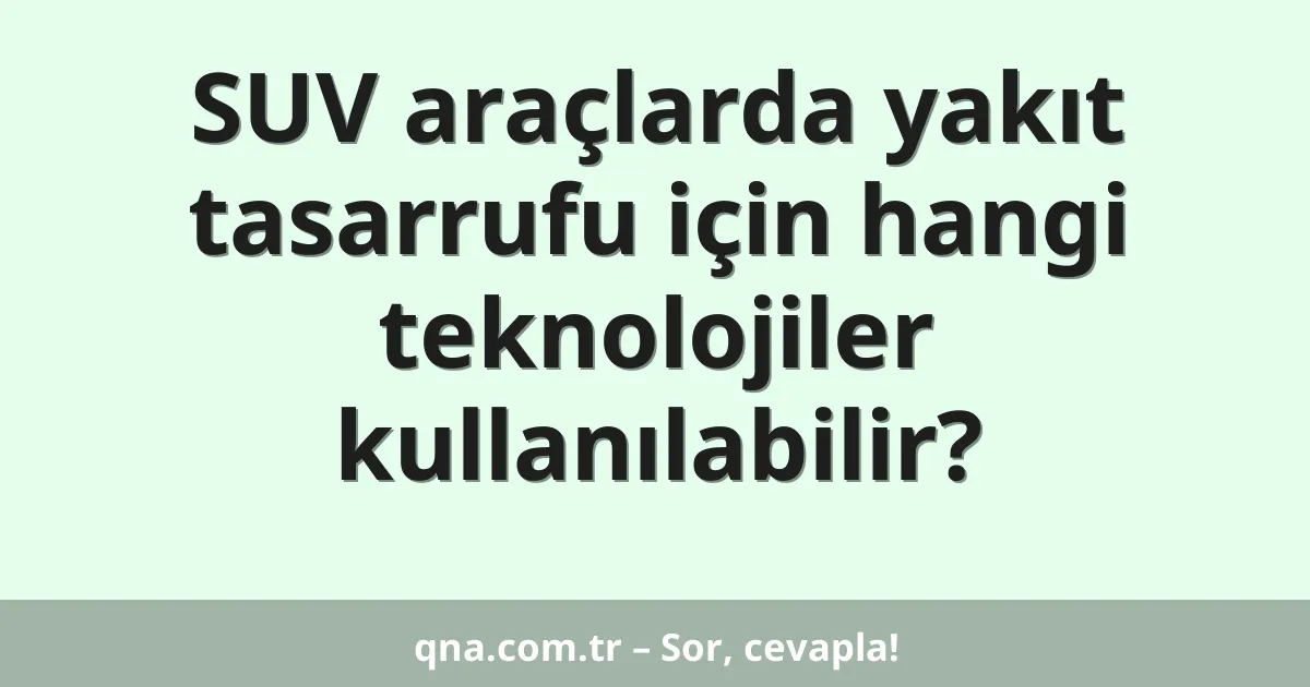 SUV araçlarda yakıt tasarrufu için hangi teknolojiler kullanılabilir?