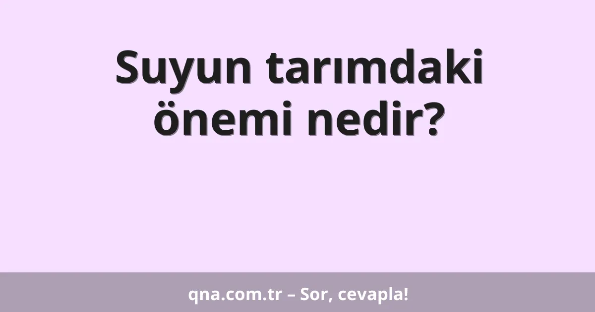 Suyun tarımdaki önemi nedir?