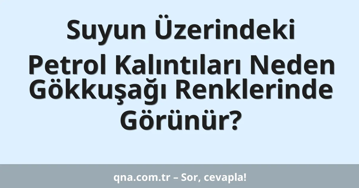 Suyun Üzerindeki Petrol Kalıntıları Neden Gökkuşağı Renklerinde Görünür?
