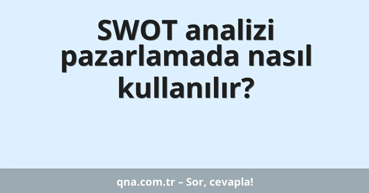 SWOT analizi pazarlamada nasıl kullanılır?