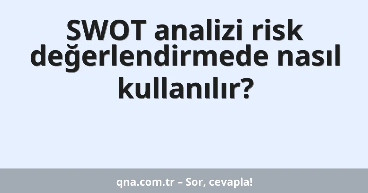 SWOT analizi risk değerlendirmede nasıl kullanılır?