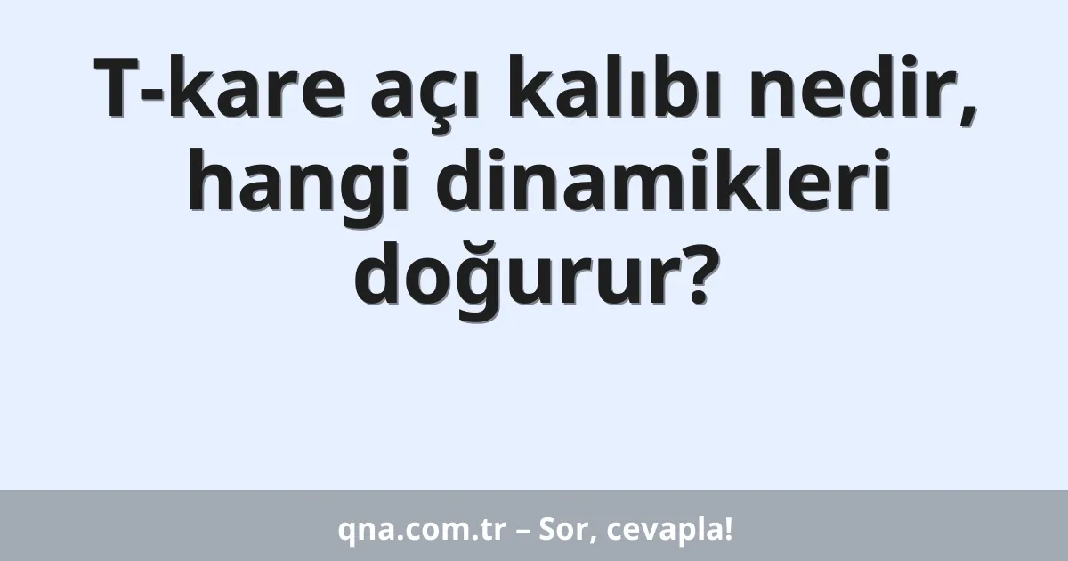 T-kare açı kalıbı nedir, hangi dinamikleri doğurur?