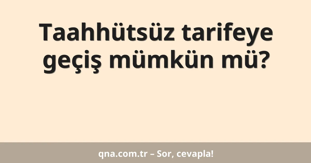 Taahhütsüz tarifeye geçiş mümkün mü?