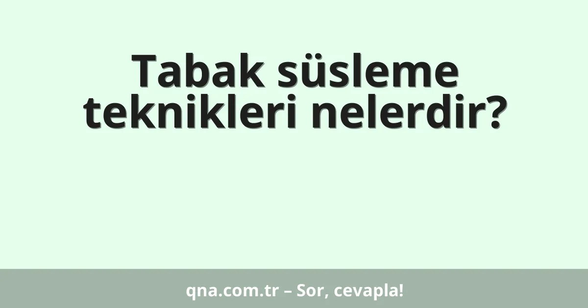 Tabak süsleme teknikleri nelerdir?