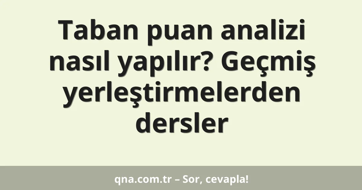 Taban puan analizi nasıl yapılır? Geçmiş yerleştirmelerden dersler