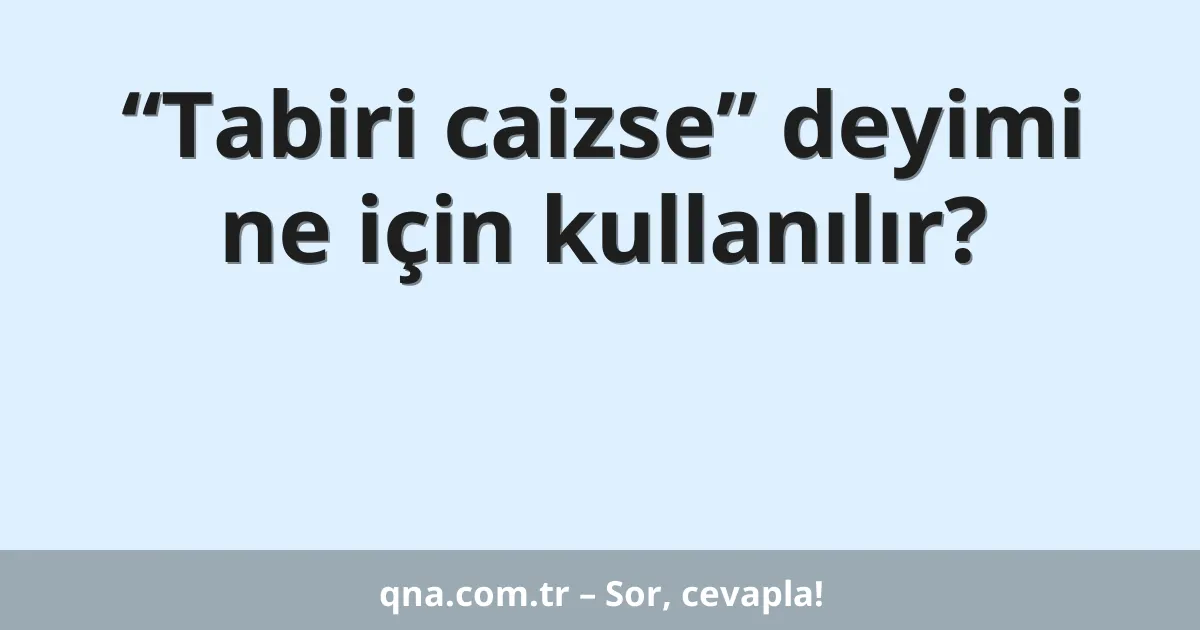 “Tabiri caizse” deyimi ne için kullanılır?