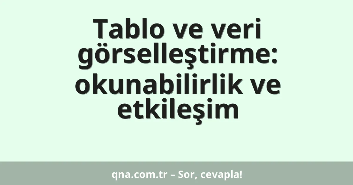 Tablo ve veri görselleştirme: okunabilirlik ve etkileşim