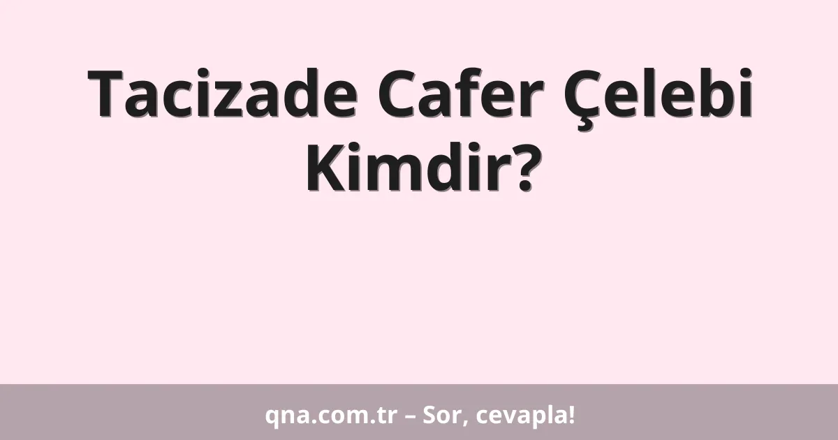 Tacizade Cafer Çelebi Kimdir?