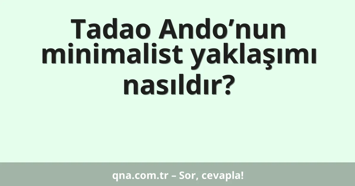 Tadao Ando’nun minimalist yaklaşımı nasıldır?