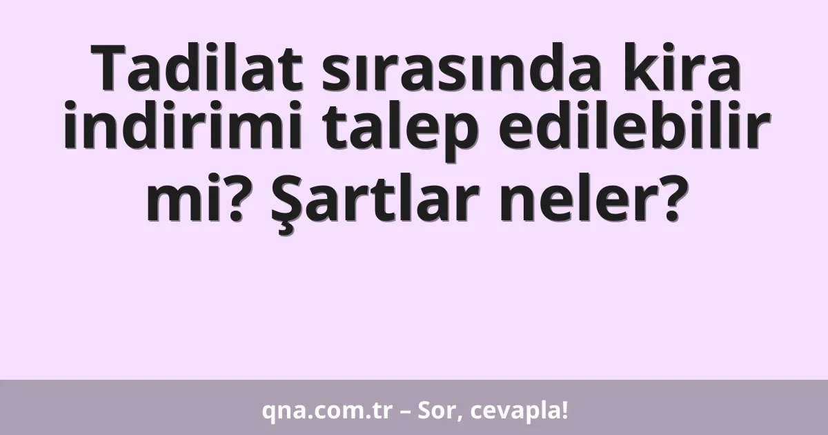 Tadilat sırasında kira indirimi talep edilebilir mi? Şartlar neler?