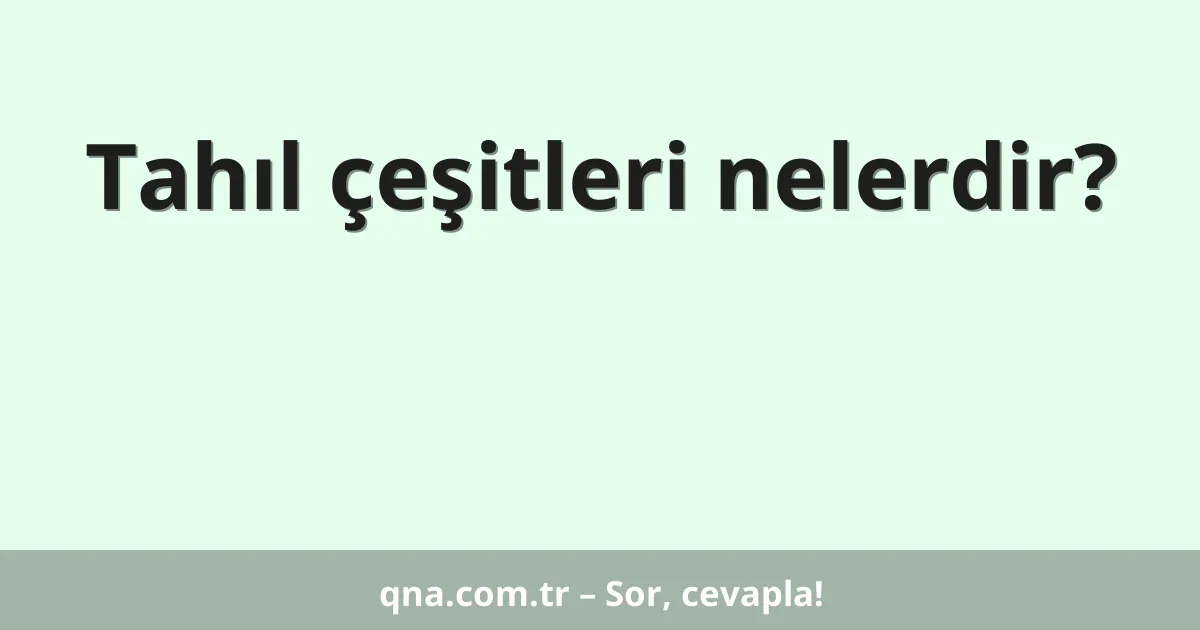 Tahıl çeşitleri nelerdir?
