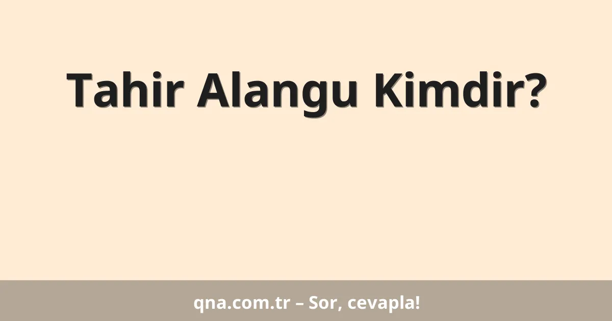 Tahir Alangu Kimdir?