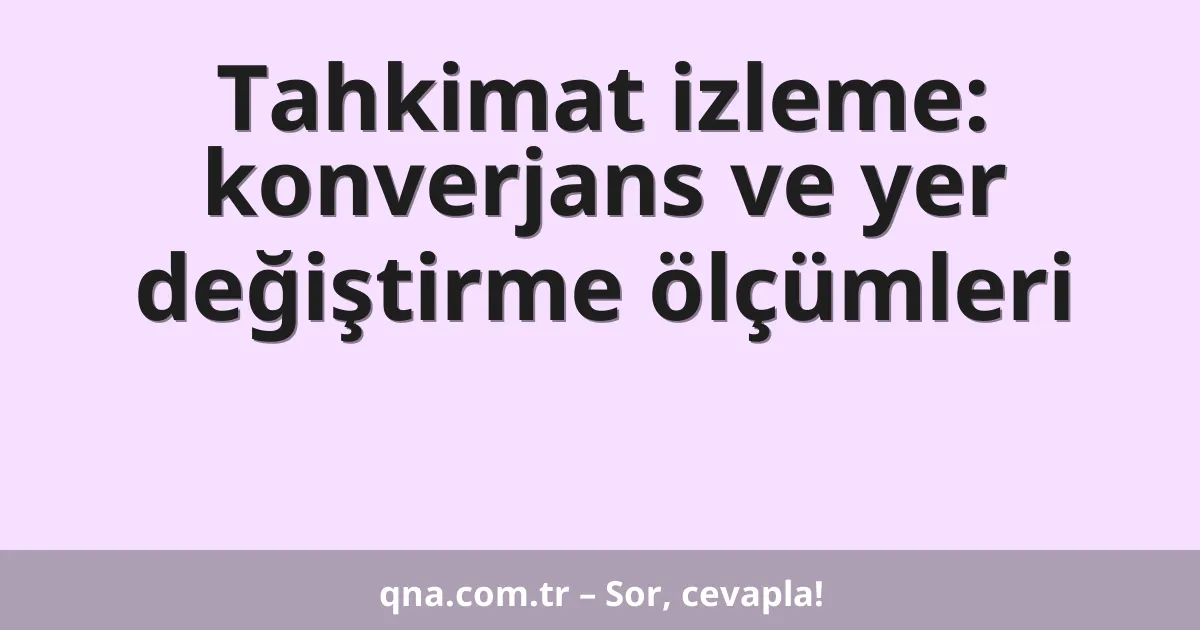 Tahkimat izleme: konverjans ve yer değiştirme ölçümleri