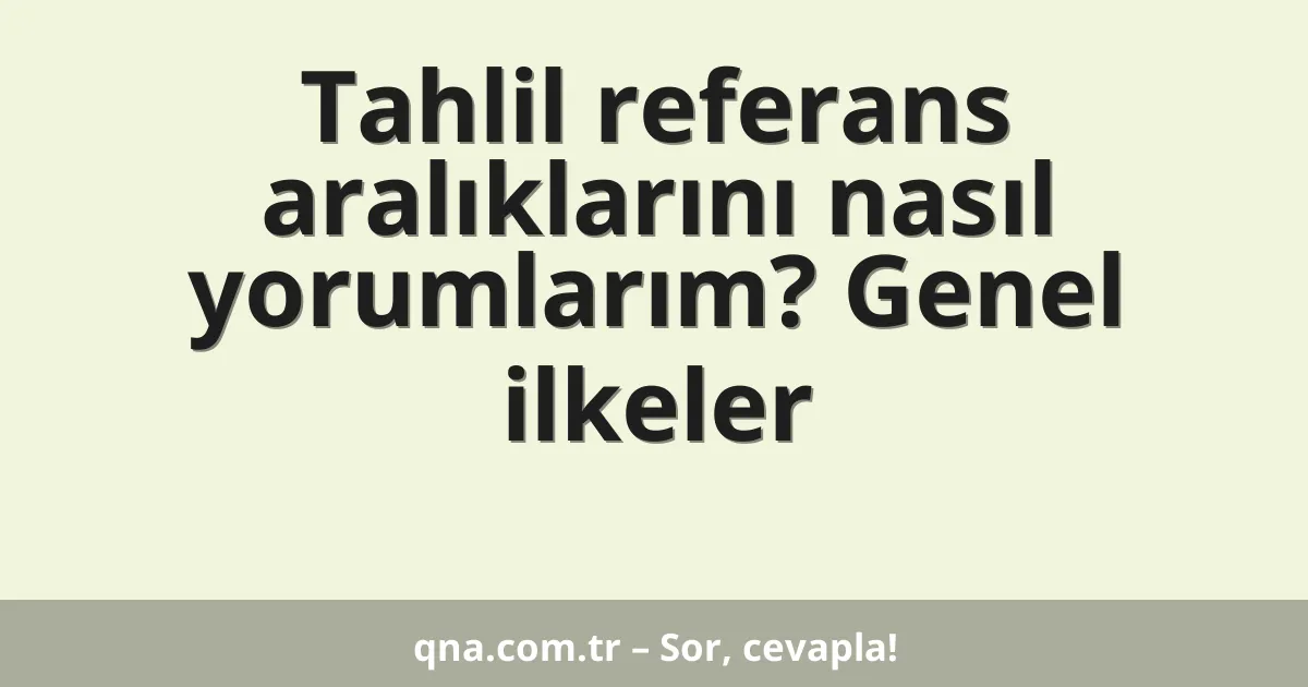 Tahlil referans aralıklarını nasıl yorumlarım? Genel ilkeler