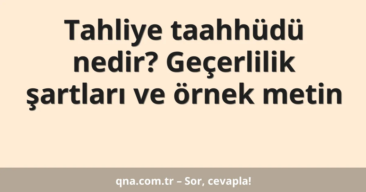 Tahliye taahhüdü nedir? Geçerlilik şartları ve örnek metin