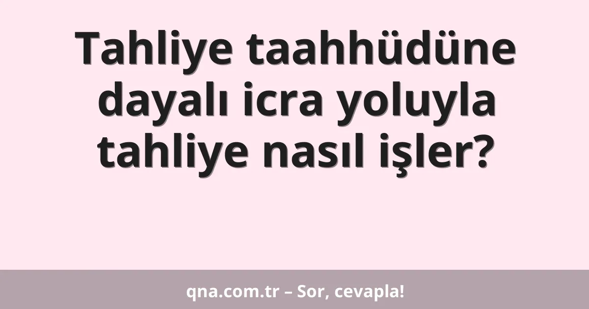 Tahliye taahhüdüne dayalı icra yoluyla tahliye nasıl işler?