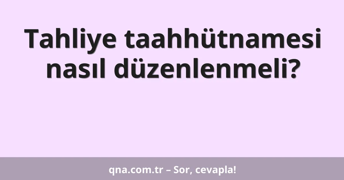 Tahliye taahhütnamesi nasıl düzenlenmeli?