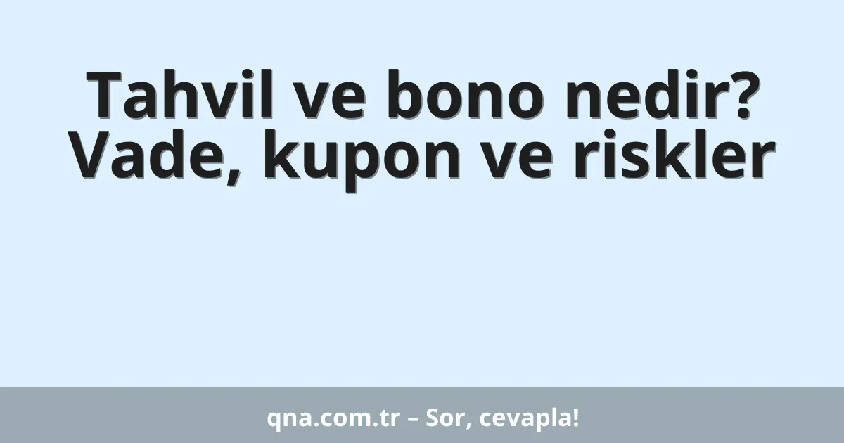 Tahvil ve bono nedir? Vade, kupon ve riskler