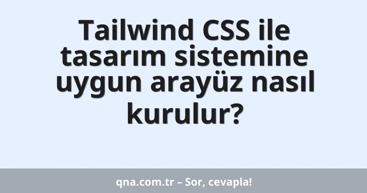 Tailwind CSS ile tasarım sistemine uygun arayüz nasıl kurulur?