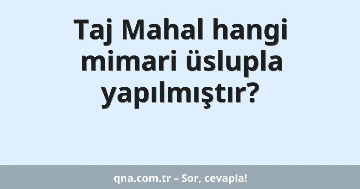 Taj Mahal hangi mimari üslupla yapılmıştır?