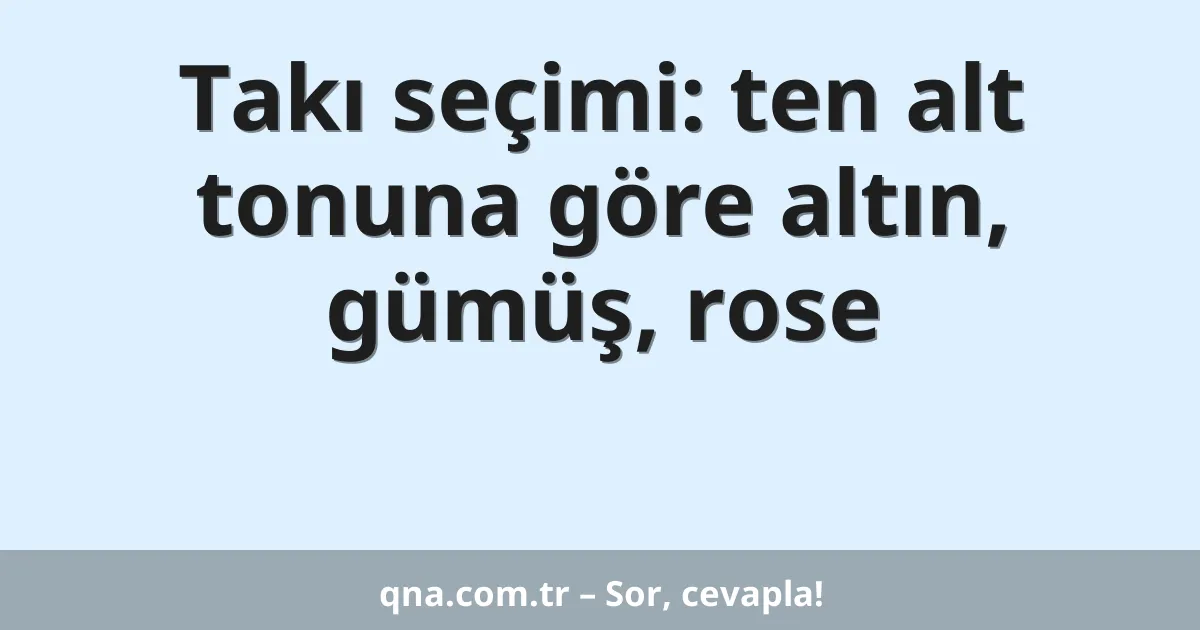 Takı seçimi: ten alt tonuna göre altın, gümüş, rose