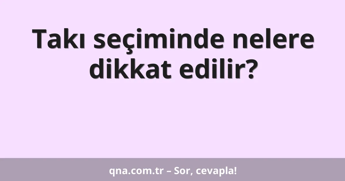 Takı seçiminde nelere dikkat edilir?
