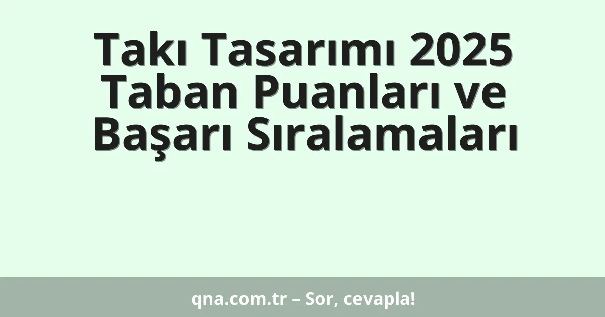 Takı Tasarımı 2025 Taban Puanları ve Başarı Sıralamaları