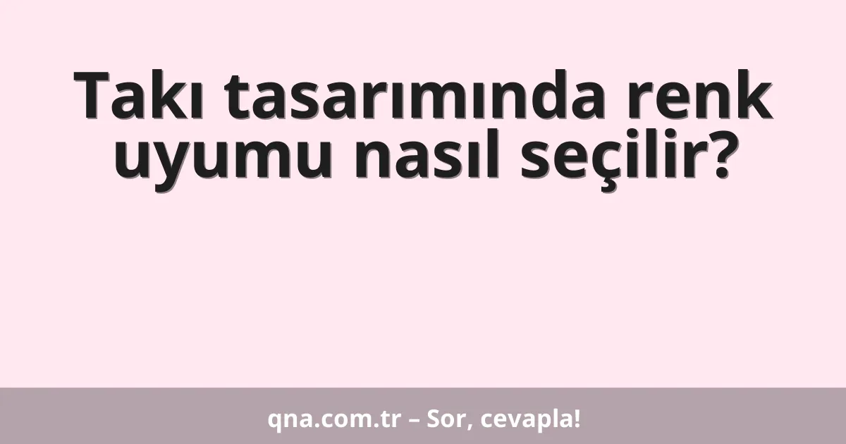 Takı tasarımında renk uyumu nasıl seçilir?