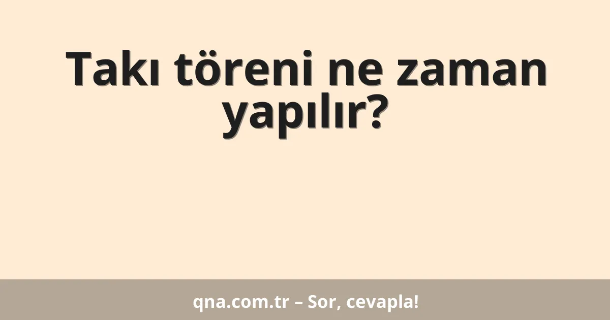 Takı töreni ne zaman yapılır?