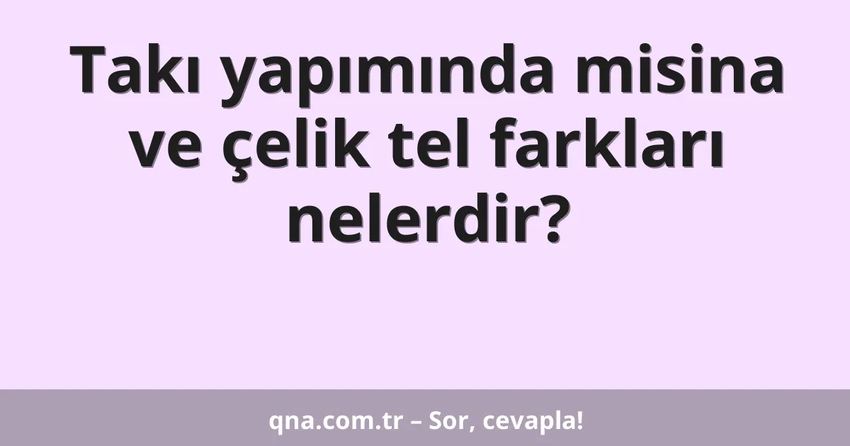 Takı yapımında misina ve çelik tel farkları nelerdir?