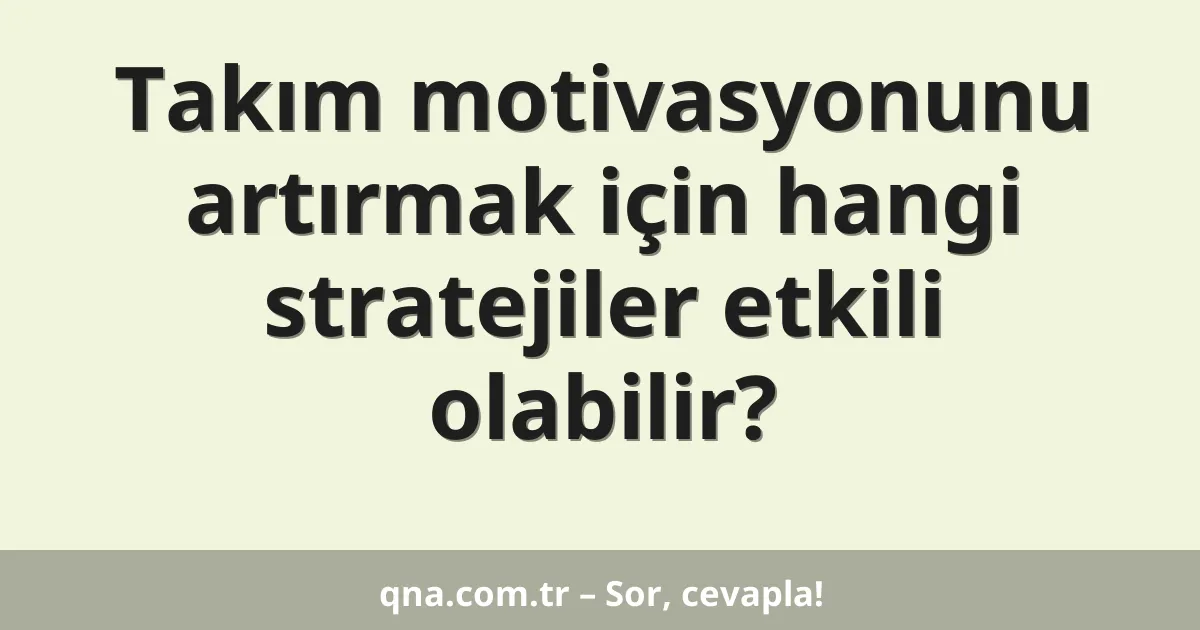 Takım motivasyonunu artırmak için hangi stratejiler etkili olabilir?