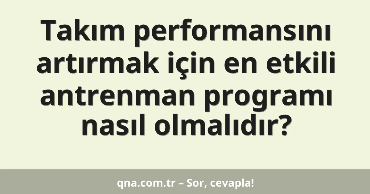 Takım performansını artırmak için en etkili antrenman programı nasıl olmalıdır?