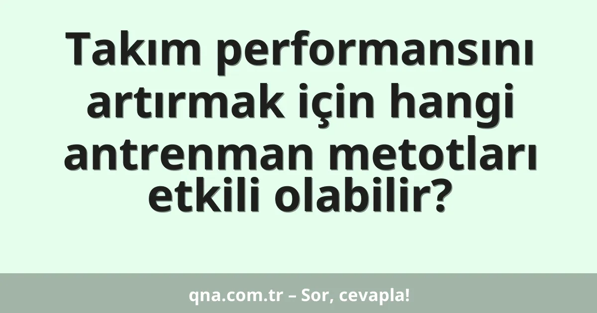 Takım performansını artırmak için hangi antrenman metotları etkili olabilir?