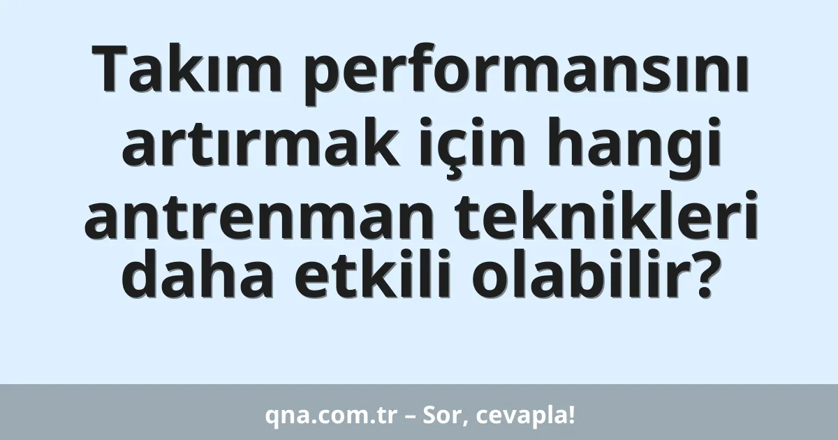 Takım performansını artırmak için hangi antrenman teknikleri daha etkili olabilir?
