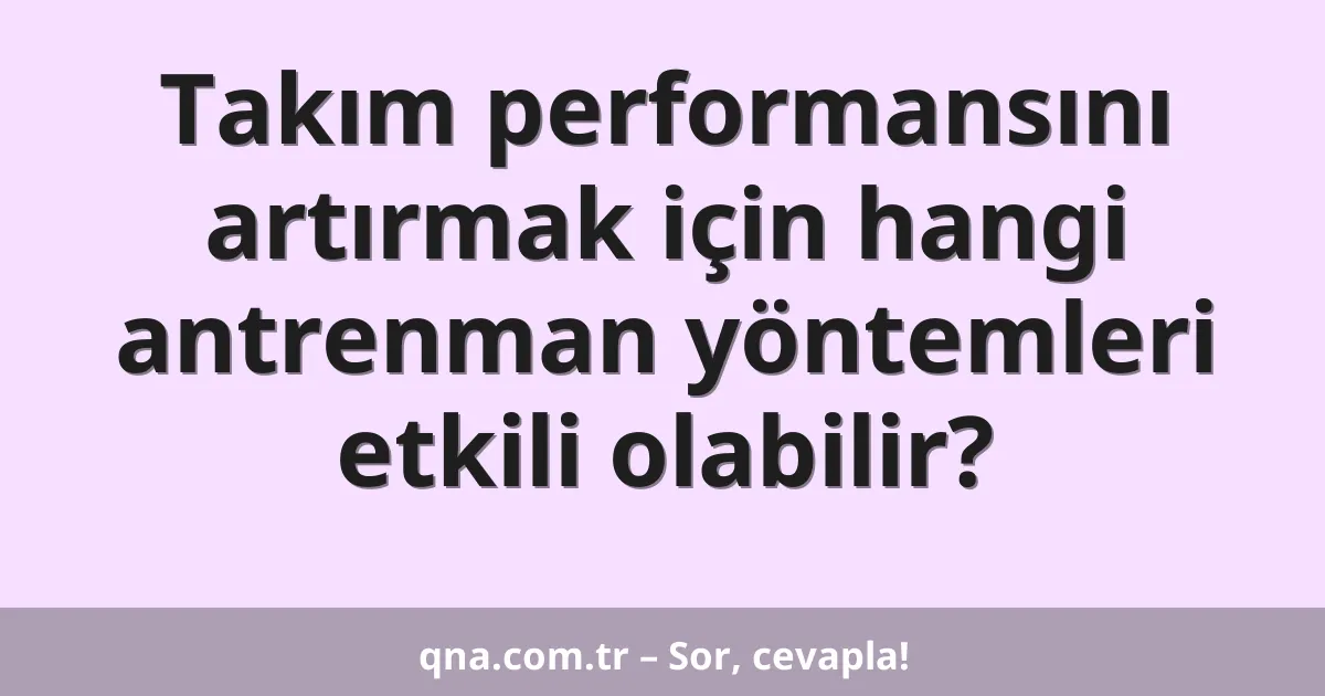 Takım performansını artırmak için hangi antrenman yöntemleri etkili olabilir?