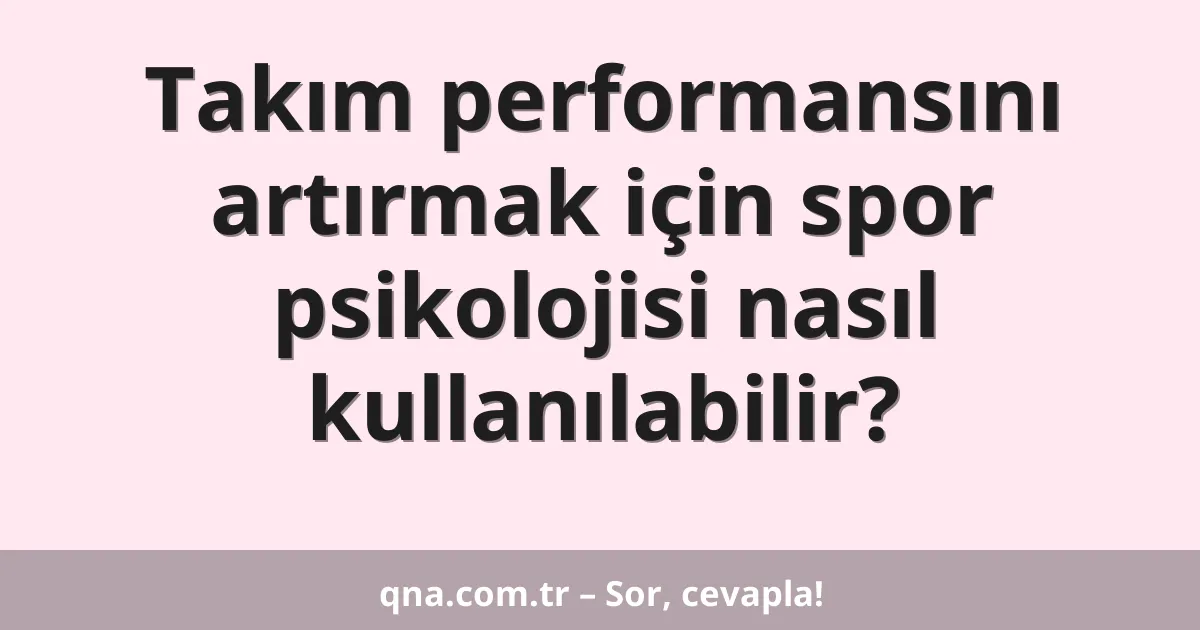 Takım performansını artırmak için spor psikolojisi nasıl kullanılabilir?