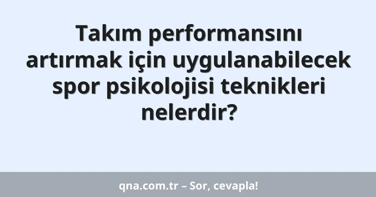 Takım performansını artırmak için uygulanabilecek spor psikolojisi teknikleri nelerdir?