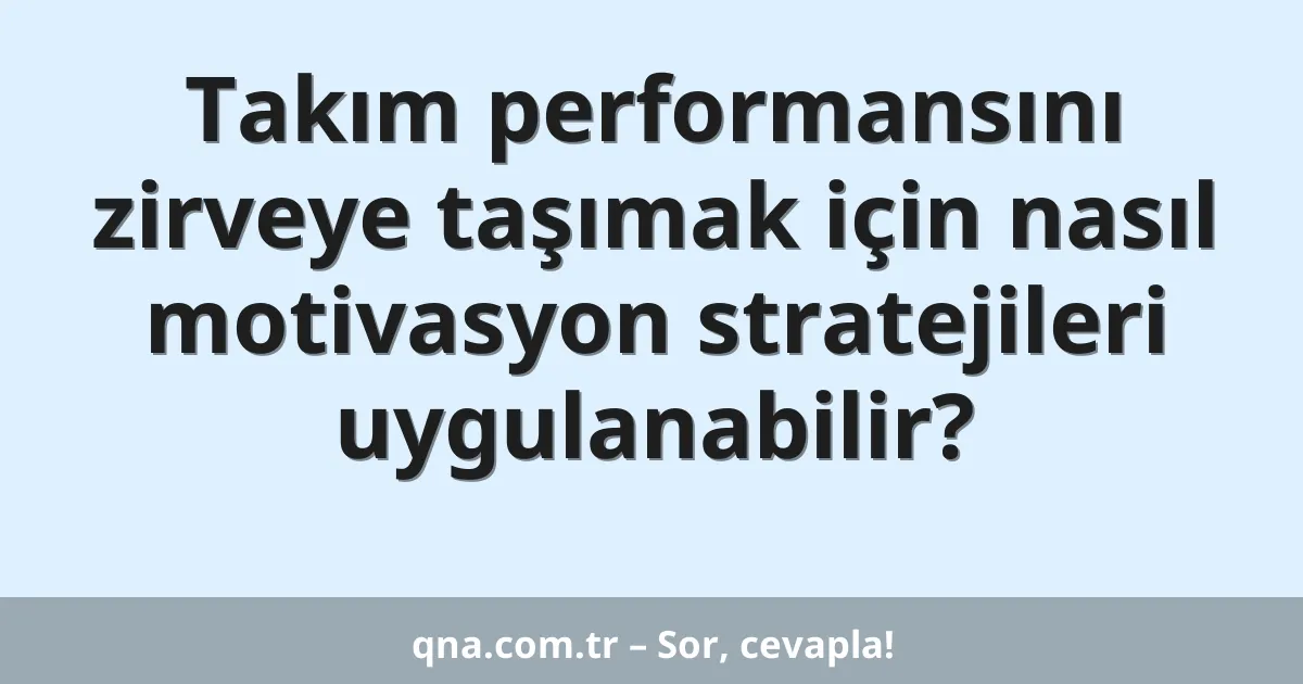 Takım performansını zirveye taşımak için nasıl motivasyon stratejileri uygulanabilir?