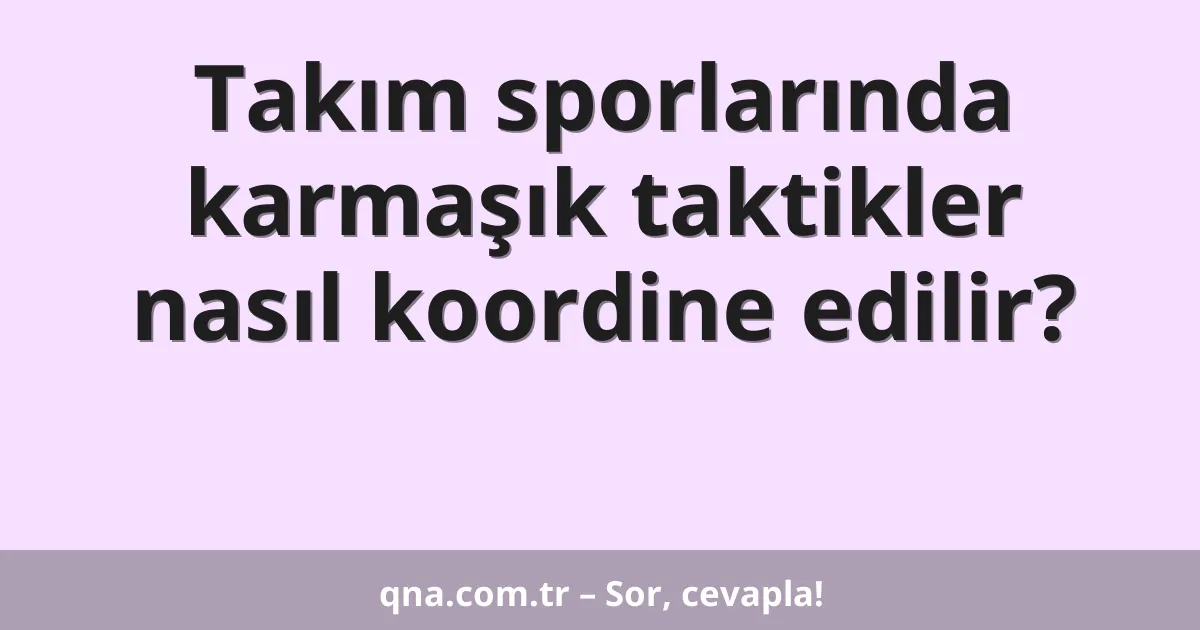 Takım sporlarında karmaşık taktikler nasıl koordine edilir?