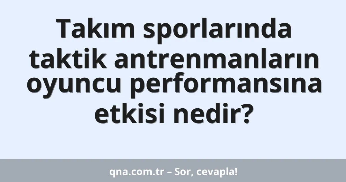Takım sporlarında taktik antrenmanların oyuncu performansına etkisi nedir?