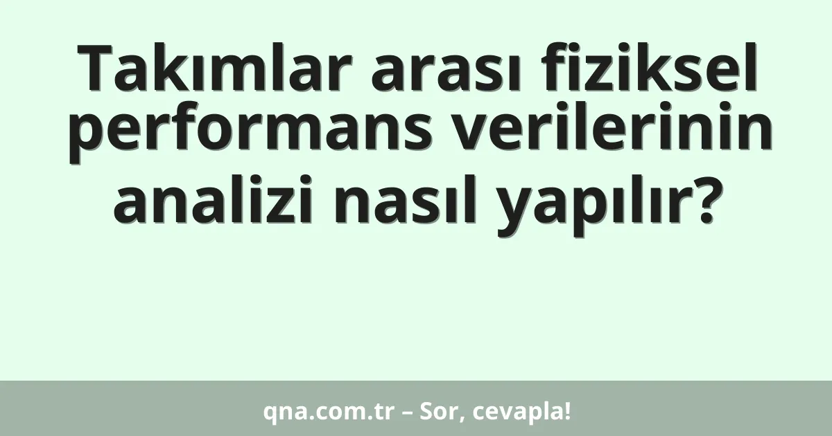 Takımlar arası fiziksel performans verilerinin analizi nasıl yapılır?