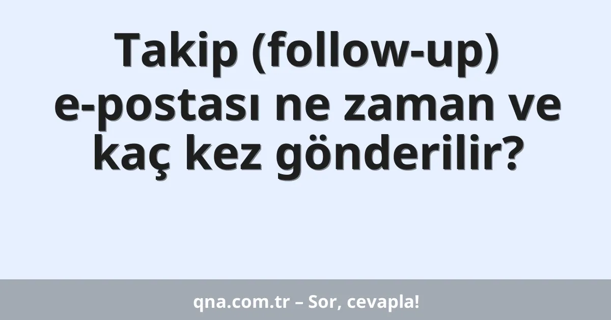 Takip (follow-up) e-postası ne zaman ve kaç kez gönderilir?