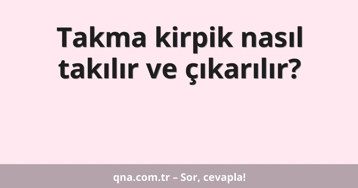 Takma kirpik nasıl takılır ve çıkarılır?