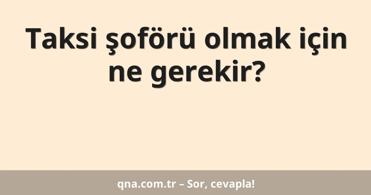 Taksi şoförü olmak için ne gerekir?