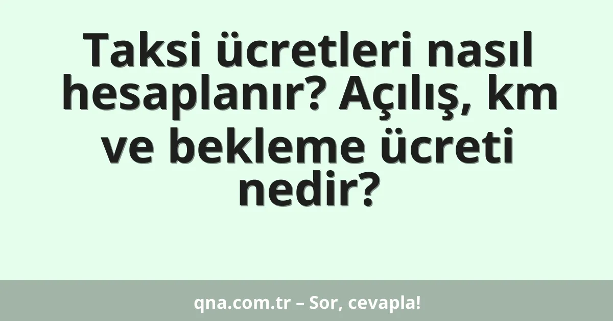 Taksi ücretleri nasıl hesaplanır? Açılış, km ve bekleme ücreti nedir?