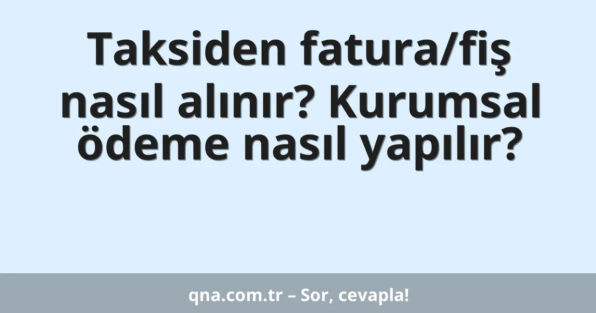 Taksiden fatura/fiş nasıl alınır? Kurumsal ödeme nasıl yapılır?