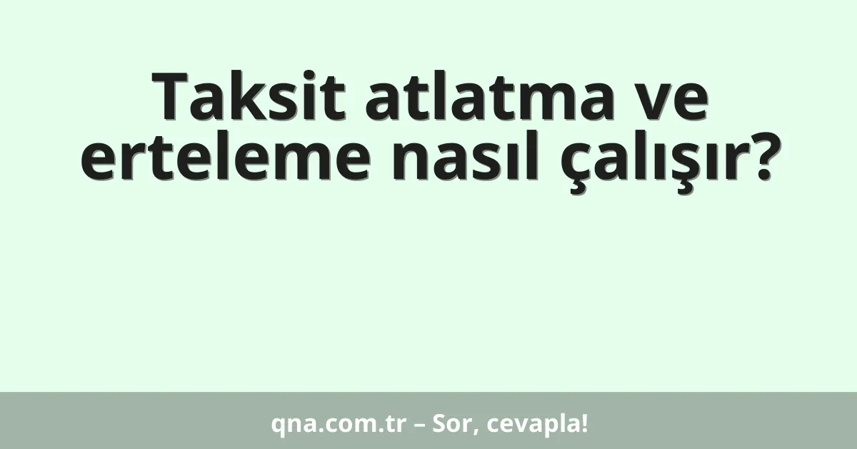 Taksit atlatma ve erteleme nasıl çalışır?